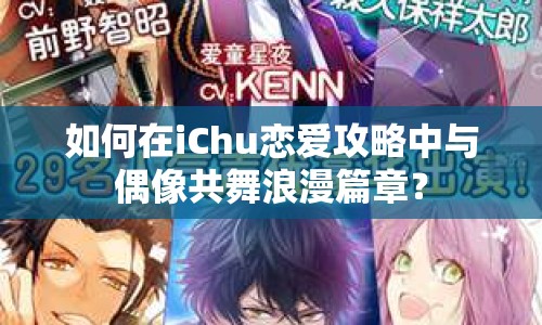 如何在iChu戀愛攻略中與偶像共舞浪漫篇章？