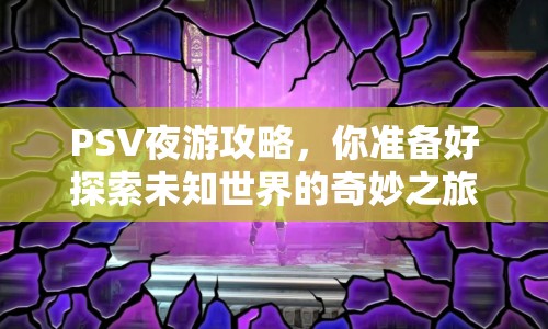 PSV夜游攻略，你準(zhǔn)備好探索未知世界的奇妙之旅了嗎？