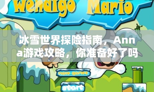 冰雪世界探險指南，Anna游戲攻略，你準備好了嗎？