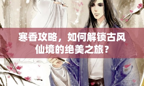 寒香攻略，如何解鎖古風(fēng)仙境的絕美之旅？