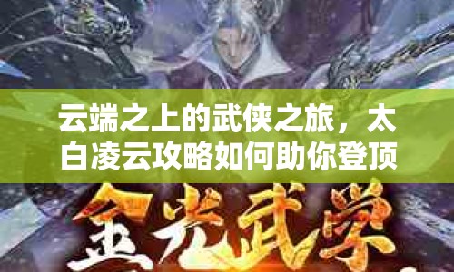 云端之上的武俠之旅，太白凌云攻略如何助你登頂？
