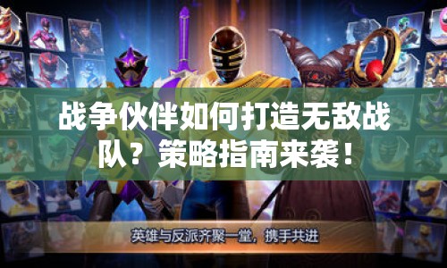 戰(zhàn)爭伙伴如何打造無敵戰(zhàn)隊？策略指南來襲！