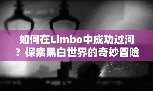 如何在Limbo中成功過河？探索黑白世界的奇妙冒險(xiǎn)等你來挑戰(zhàn)！