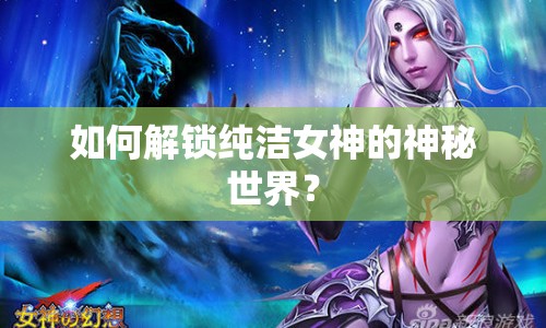 如何解鎖純潔女神的神秘世界？