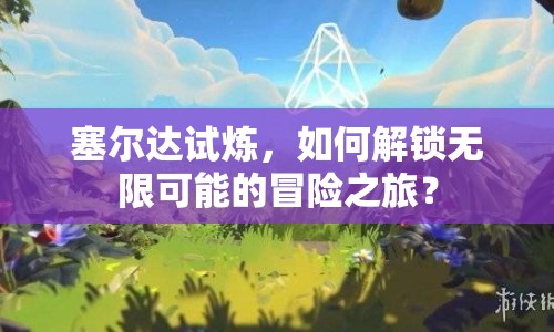 塞爾達試煉，如何解鎖無限可能的冒險之旅？