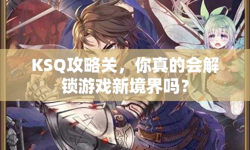 KSQ攻略關(guān)，你真的會(huì)解鎖游戲新境界嗎？