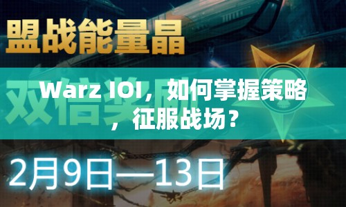 Warz IOI，如何掌握策略，征服戰(zhàn)場？