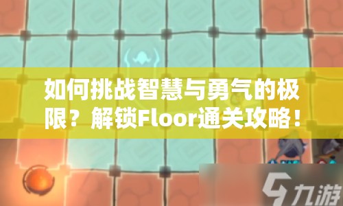 如何挑戰(zhàn)智慧與勇氣的極限？解鎖Floor通關(guān)攻略！