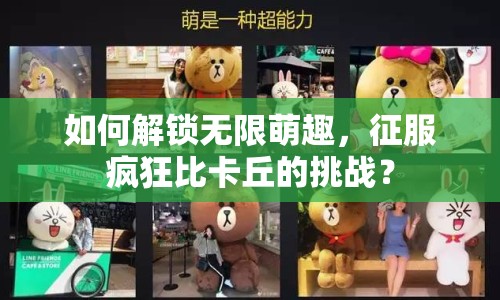 如何解鎖無限萌趣，征服瘋狂比卡丘的挑戰(zhàn)？