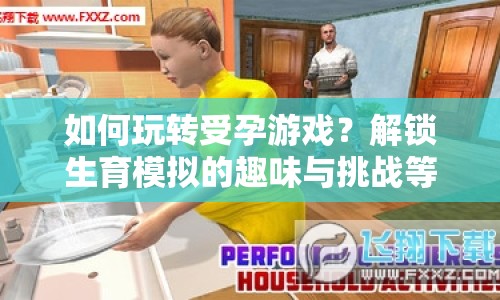 如何玩轉(zhuǎn)受孕游戲？解鎖生育模擬的趣味與挑戰(zhàn)等你來挑戰(zhàn)！