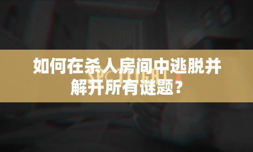 如何在殺人房間中逃脫并解開所有謎題？