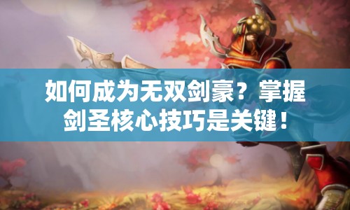 如何成為無雙劍豪？掌握劍圣核心技巧是關(guān)鍵！