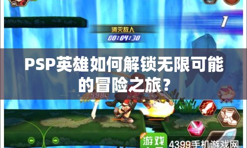 PSP英雄如何解鎖無限可能的冒險(xiǎn)之旅？