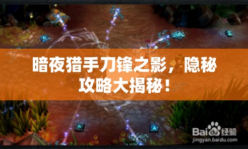 暗夜獵手刀鋒之影，隱秘攻略大揭秘！