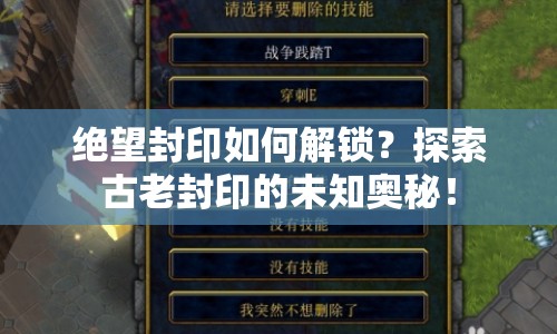 絕望封印如何解鎖？探索古老封印的未知奧秘！