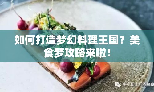 如何打造夢(mèng)幻料理王國(guó)？美食夢(mèng)攻略來(lái)啦！