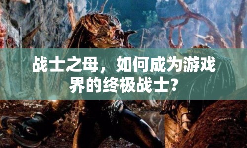 戰(zhàn)士之母，如何成為游戲界的終極戰(zhàn)士？