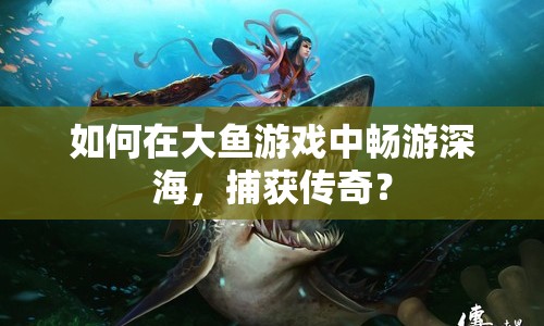 如何在大魚游戲中暢游深海，捕獲傳奇？