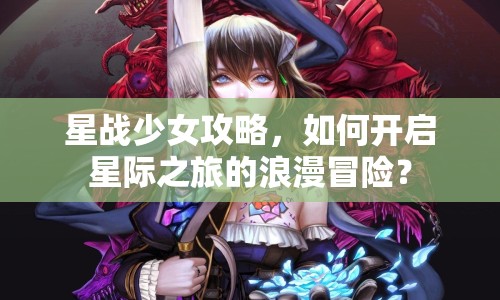 星戰(zhàn)少女攻略，如何開啟星際之旅的浪漫冒險？