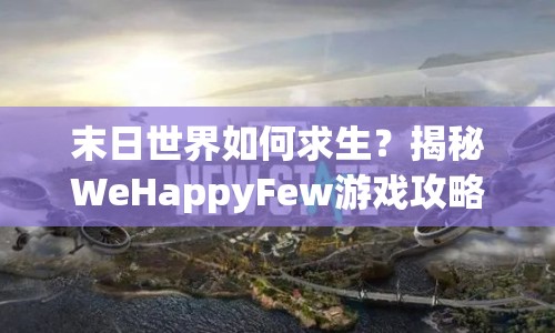 末日世界如何求生？揭秘WeHappyFew游戲攻略！