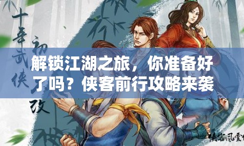 解鎖江湖之旅，你準(zhǔn)備好了嗎？俠客前行攻略來襲！