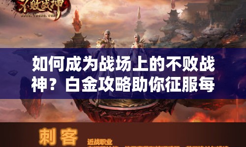 如何成為戰(zhàn)場(chǎng)上的不敗戰(zhàn)神？白金攻略助你征服每一個(gè)戰(zhàn)場(chǎng)！
