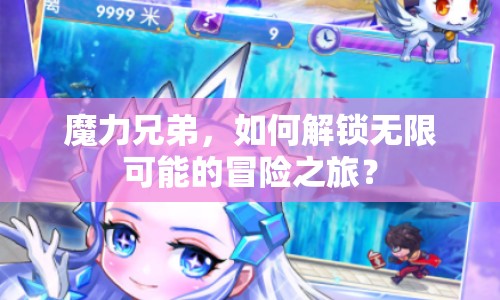 魔力兄弟，如何解鎖無限可能的冒險(xiǎn)之旅？