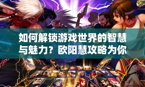 如何解鎖游戲世界的智慧與魅力？歐陽慧攻略為你揭秘！