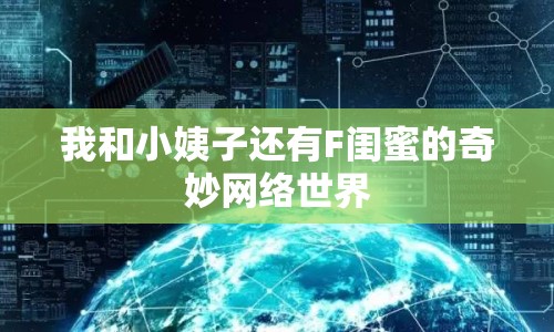我和小姨子還有F閨蜜的奇妙網(wǎng)絡(luò)世界
