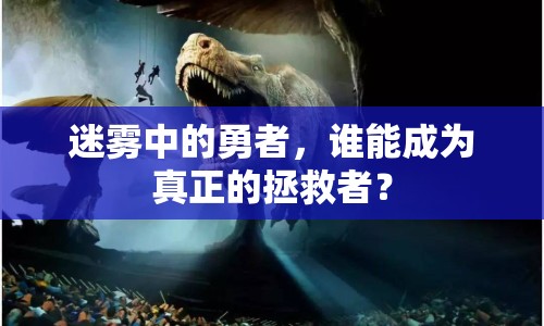 迷霧中的勇者，誰(shuí)能成為真正的拯救者？