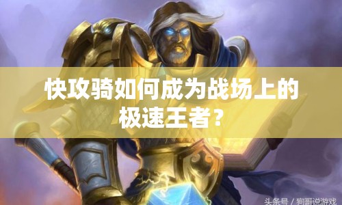 快攻騎如何成為戰(zhàn)場上的極速王者？