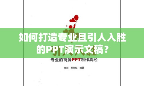 如何打造專(zhuān)業(yè)且引人入勝的PPT演示文稿？