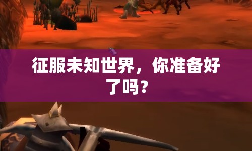 征服未知世界，你準備好了嗎？