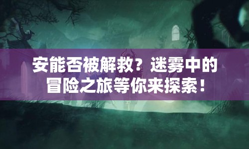 安能否被解救？迷霧中的冒險之旅等你來探索！