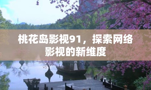 桃花島影視91，探索網(wǎng)絡(luò)影視的新維度