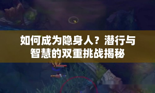 如何成為隱身人？潛行與智慧的雙重挑戰(zhàn)揭秘