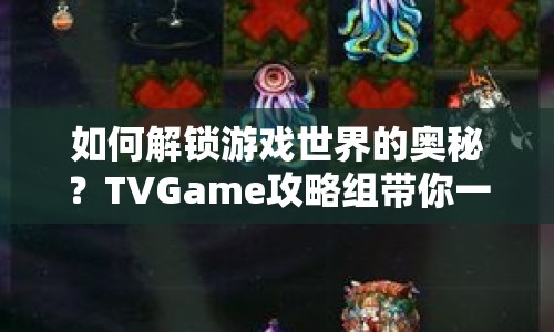 如何解鎖游戲世界的奧秘？TVGame攻略組帶你一探究竟！