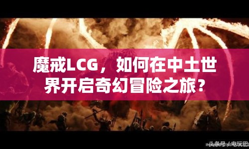 魔戒LCG，如何在中土世界開啟奇幻冒險之旅？