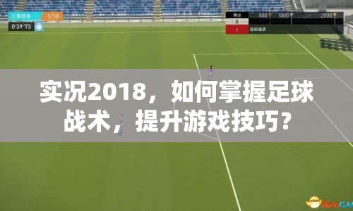 實(shí)況2018，如何掌握足球戰(zhàn)術(shù)，提升游戲技巧？