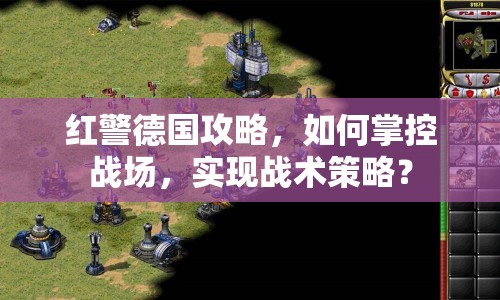 紅警德國攻略，如何掌控戰(zhàn)場，實現(xiàn)戰(zhàn)術(shù)策略？