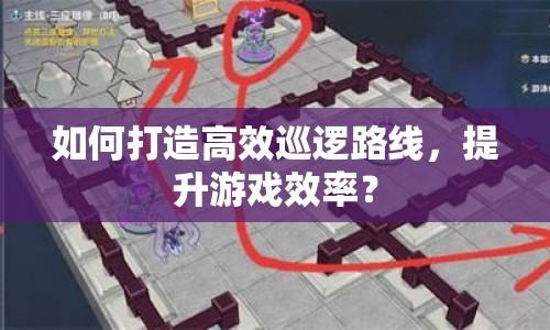 如何打造高效巡邏路線，提升游戲效率？