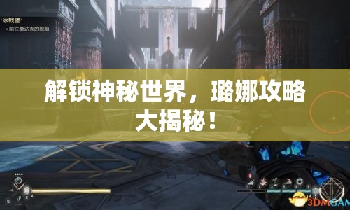 解鎖神秘世界，璐娜攻略大揭秘！