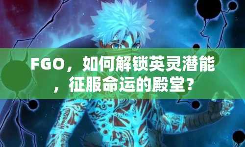 FGO，如何解鎖英靈潛能，征服命運(yùn)的殿堂？