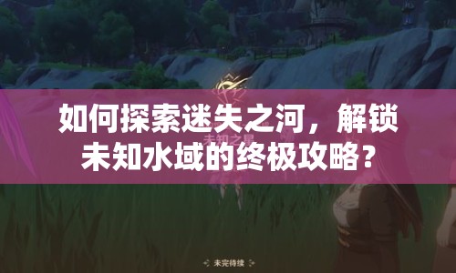 如何探索迷失之河，解鎖未知水域的終極攻略？