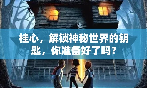 桂心，解鎖神秘世界的鑰匙，你準(zhǔn)備好了嗎？