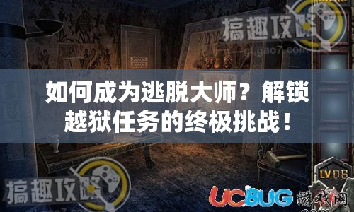 如何成為逃脫大師？解鎖越獄任務(wù)的終極挑戰(zhàn)！