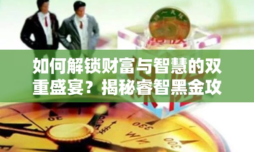 如何解鎖財(cái)富與智慧的雙重盛宴？揭秘睿智黑金攻略！