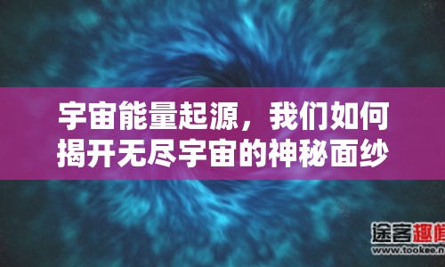 宇宙能量起源，我們?nèi)绾谓议_(kāi)無(wú)盡宇宙的神秘面紗？