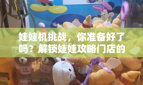 娃娃機(jī)挑戰(zhàn)，你準(zhǔn)備好了嗎？解鎖娃娃攻略門店的趣味與驚喜