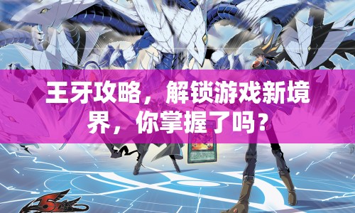 王牙攻略，解鎖游戲新境界，你掌握了嗎？
